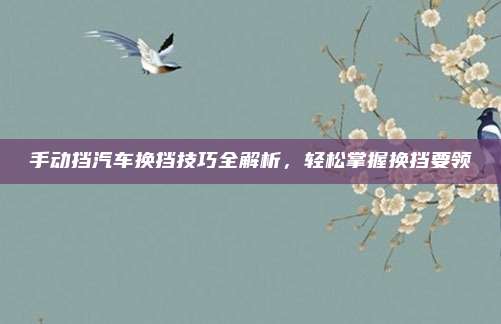 手动挡汽车换挡技巧全解析,轻松掌握换挡要领