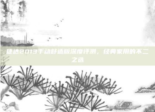 捷达2013手动舒适版深度评测,经典家用的不二之选