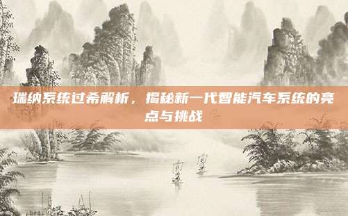 瑞纳系统过希解析,揭秘新一代智能汽车系统的亮点与挑战