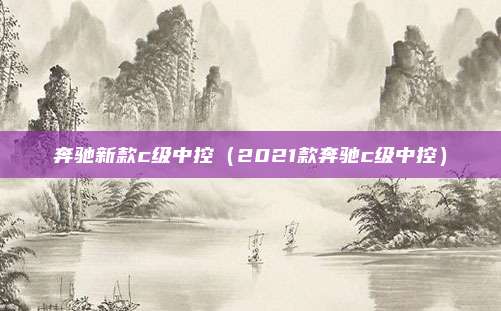 奔驰新款c级中控（2021款奔驰c级中控）