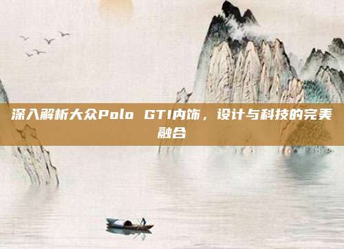 深入解析大众Polo GTI内饰,设计与科技的完美融合