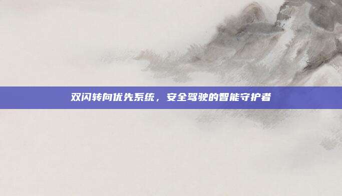 双闪转向优先系统,安全驾驶的智能守护者