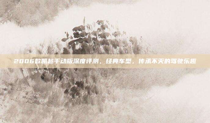 2006款凯越手动版深度评测,经典车型,传承不灭的驾驶乐趣