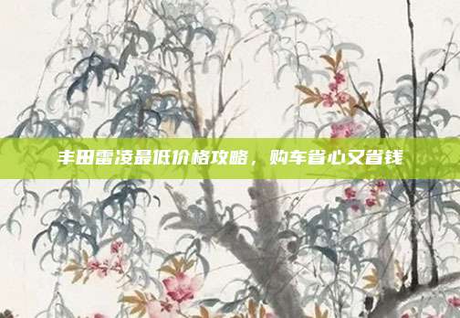 丰田雷凌最低价格攻略,购车省心又省钱