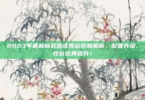 2023年最新新款路虎揽运价格解析,配置升级,性价比再提升!