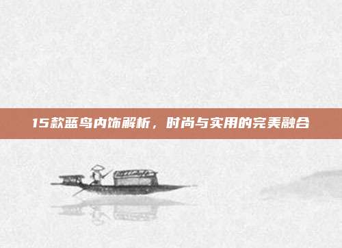 15款蓝鸟内饰解析,时尚与实用的完美融合