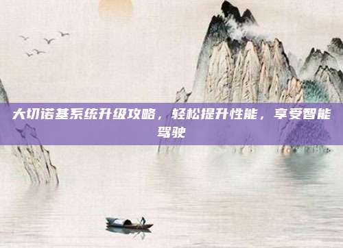 大切诺基系统升级攻略,轻松提升性能,享受智能驾驶
