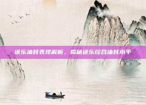 途乐油耗表现解析,揭秘途乐综合油耗水平