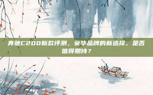 奔驰C200新款评测,豪华品牌的新选择,是否值得期待?