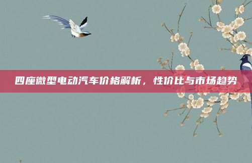 四座微型电动汽车价格解析,性价比与市场趋势