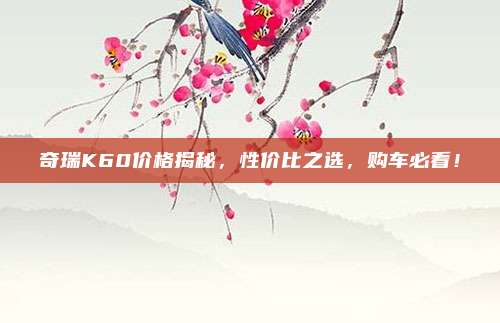 奇瑞K60价格揭秘,性价比之选,购车必看!