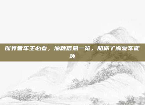 探界者车主必看,油耗信息一览,助你了解爱车能耗
