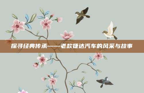 探寻经典传承——老款捷达汽车的风采与故事