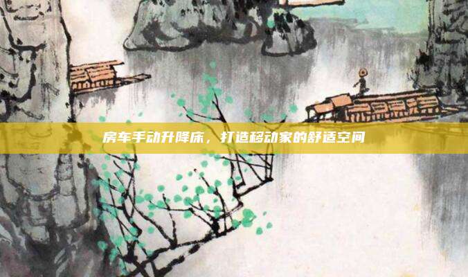 房车手动升降床,打造移动家的舒适空间