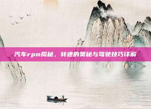 汽车rpm揭秘,转速的奥秘与驾驶技巧详解