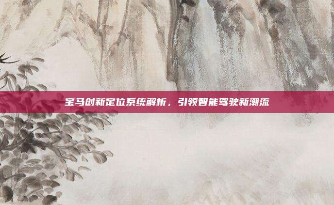 宝马创新定位系统解析,引领智能驾驶新潮流