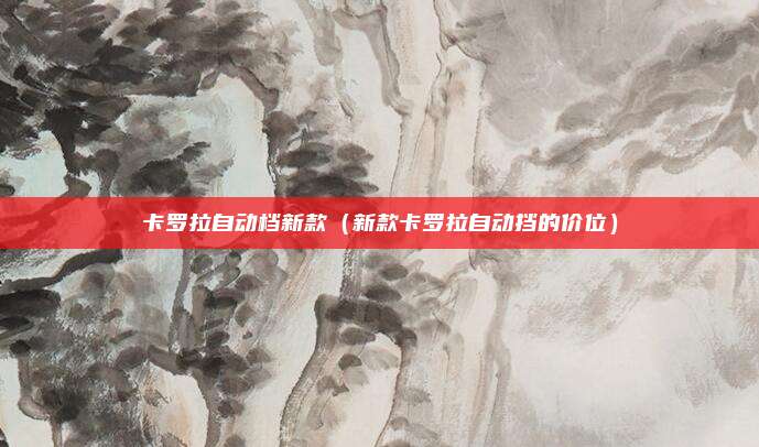 卡罗拉自动档新款（新款卡罗拉自动挡的价位）