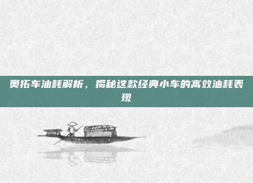 奥拓车油耗解析,揭秘这款经典小车的高效油耗表现