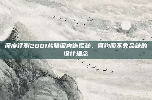 深度评测2001款雅阁内饰揭秘，简约而不失品味的设计理念