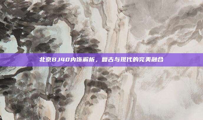 北京BJ40内饰解析,复古与现代的完美融合