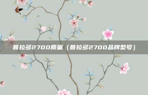 普拉多2700质量（普拉多2700品牌型号）