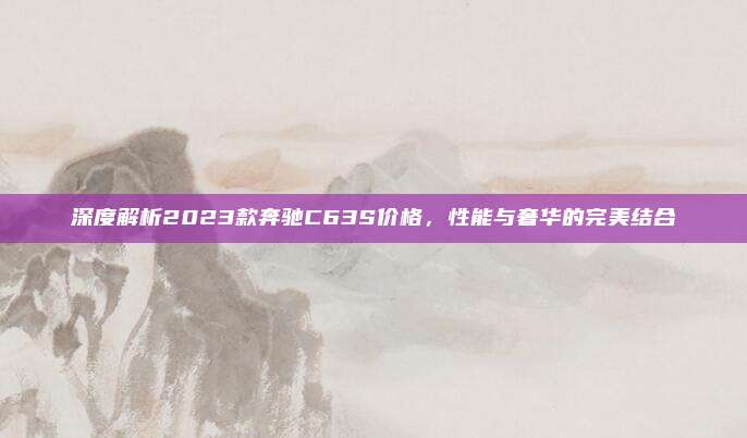 深度解析2023款奔驰C63S价格,性能与奢华的完美结合