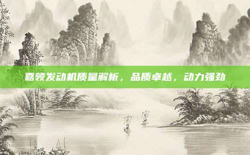 嘉领发动机质量解析,品质卓越,动力强劲