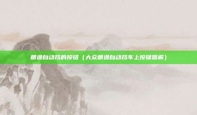 朗逸自动挡的按钮(大众朗逸自动挡车上按键图解)