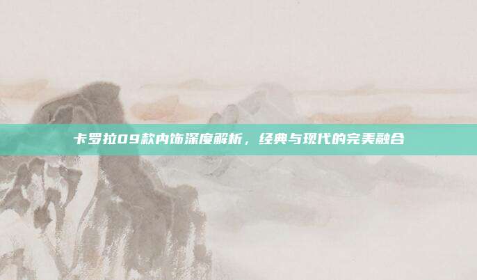 卡罗拉09款内饰深度解析,经典与现代的完美融合