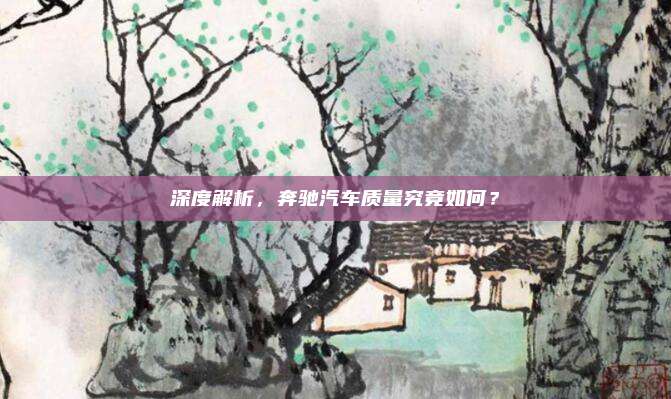 深度解析，奔驰汽车质量究竟如何？
