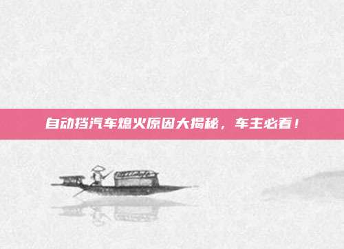 自动挡汽车熄火原因大揭秘,车主必看!