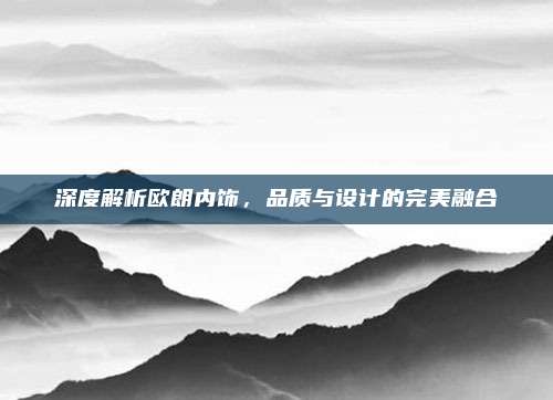 深度解析欧朗内饰,品质与设计的完美融合