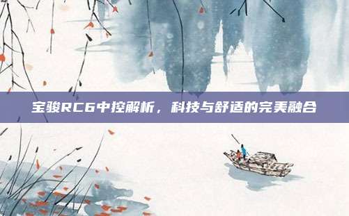 宝骏RC6中控解析，科技与舒适的完美融合