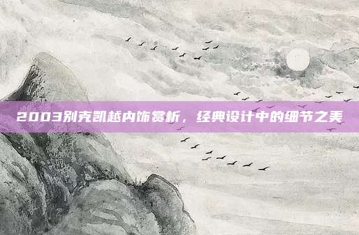 2003别克凯越内饰赏析，经典设计中的细节之美