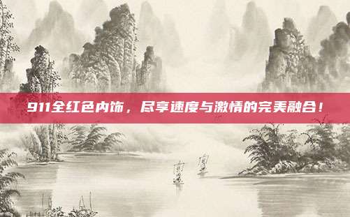 911全红色内饰，尽享速度与激情的完美融合！