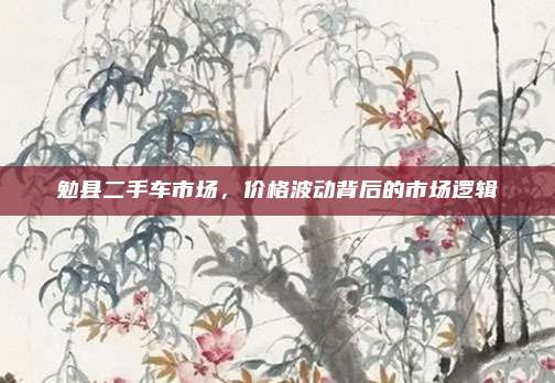 勉县二手车市场,价格波动背后的市场逻辑
