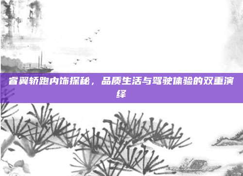 睿翼轿跑内饰探秘,品质生活与驾驶体验的双重演绎