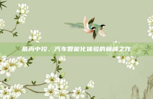 慕尚中控,汽车智能化体验的巅峰之作