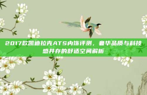 2017款凯迪拉克ATS内饰评测,奢华品质与科技感并存的舒适空间解析