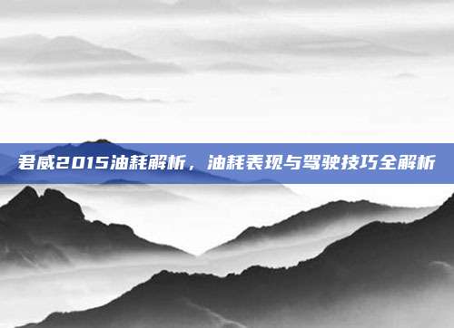 君威2015油耗解析,油耗表现与驾驶技巧全解析