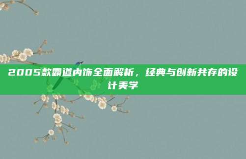 2005款霸道内饰全面解析,经典与创新共存的设计美学