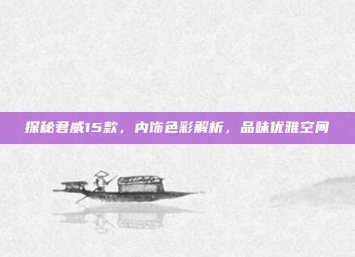 探秘君威15款，内饰色彩解析，品味优雅空间