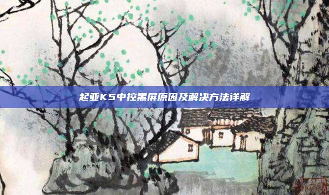 起亚K5中控黑屏原因及解决方法详解