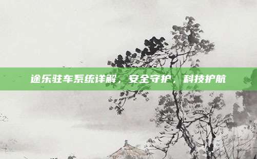 途乐驻车系统详解,安全守护,科技护航