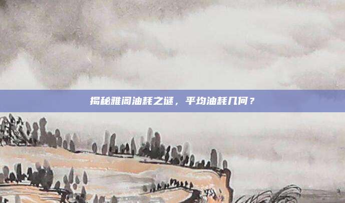 揭秘雅阁油耗之谜,平均油耗几何?