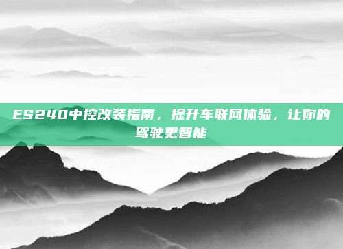 ES240中控改装指南,提升车联网体验,让你的驾驶更智能