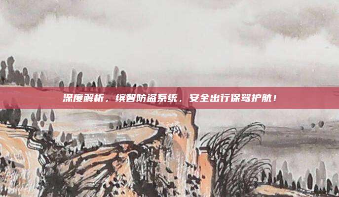 深度解析,缤智防盗系统,安全出行保驾护航!