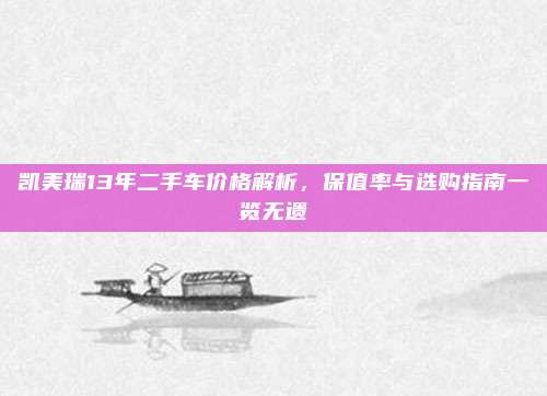 凯美瑞13年二手车价格解析,保值率与选购指南一览无遗