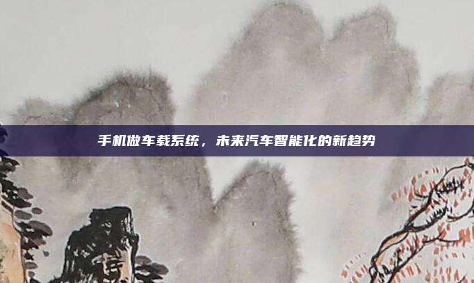 手机做车载系统,未来汽车智能化的新趋势
