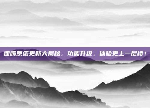 速腾系统更新大揭秘,功能升级,体验更上一层楼!